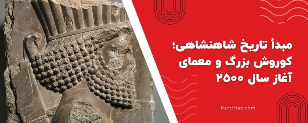 مبدأ تاریخ شاهنشاهی؛ کوروش بزرگ و معمای آغاز سال ۲۵۰۰