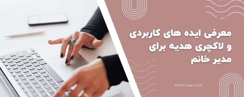 معرفی ایده های کاربردی و لاکچری هدیه برای مدیر خانم