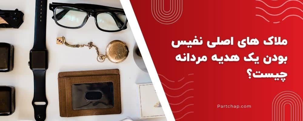 ملاک های اصلی نفیس بودن یک هدیه مردانه چیست؟