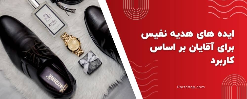 ایده های هدیه نفیس برای آقایان بر اساس کاربرد