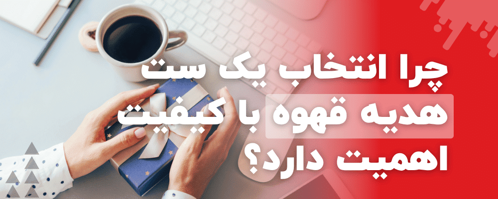 چرا انتخاب یک ست هدیه قهوه با کیفیت اهمیت دارد؟