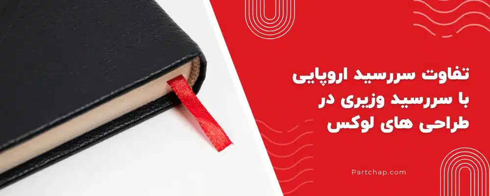 تفاوت سررسید اروپایی با سررسید وزیری در طراحی های لوکس