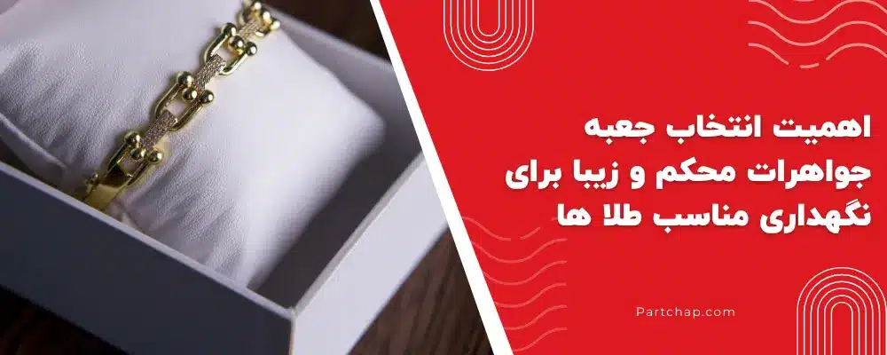 اهمیت انتخاب جعبه جواهرات محکم و زیبا برای نگهداری مناسب طلا ها