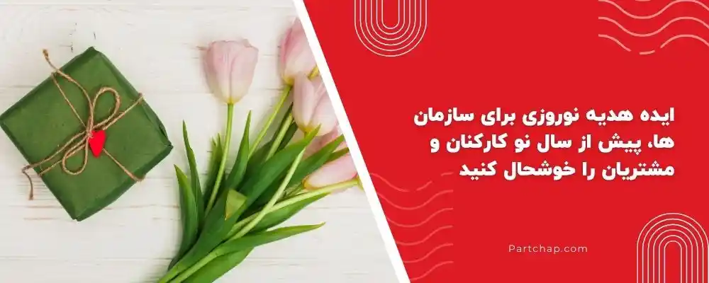 ایده هدیه نوروزی برای سازمان ها، پیش از سال نو کارکنان و مشتریان را خوشحال کنید