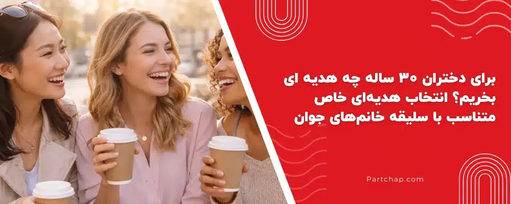 برای دختران ۳۰ ساله چه هدیه ای بخریم؟ انتخاب هدیهای خاص، کاربردی و متناسب با سلیقه خانمهای جوان