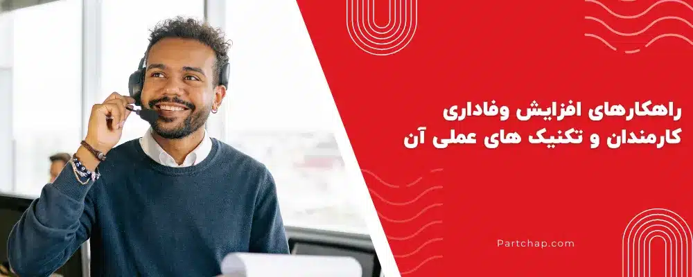 راهکارهای افزایش وفاداری کارمندان و تکنیک‌ های عملی آن