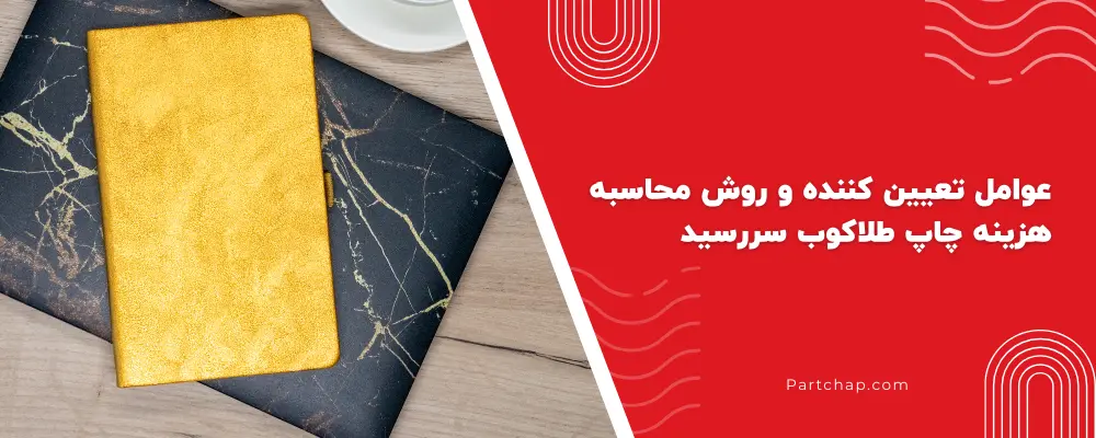 عوامل تعیین کننده و روش محاسبه هزینه چاپ طلاکوب سررسید