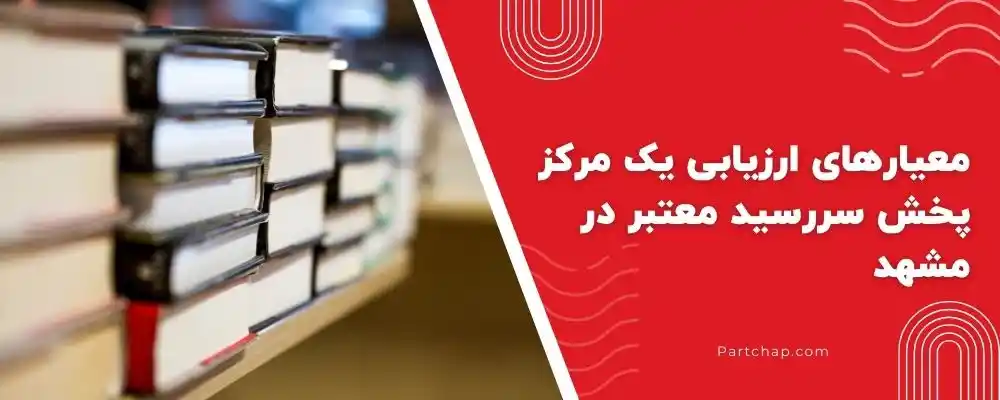 معیارهای ارزیابی یک مرکز پخش سررسید معتبر در مشهد