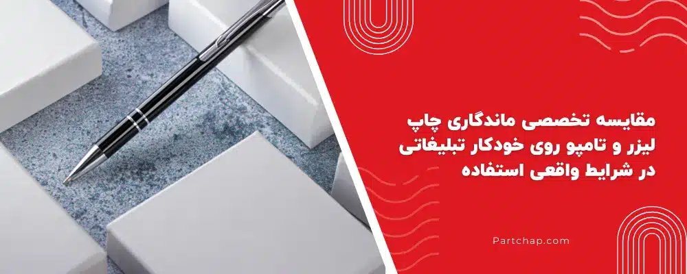 مقایسه تخصصی ماندگاری چاپ لیزر و تامپو روی خودکار تبلیغاتی در شرایط واقعی استفاده