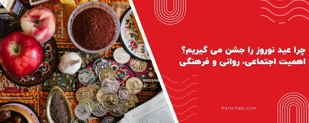 چرا عید نوروز را جشن می گیریم؟ اهمیت اجتماعی، روانی و فرهنگی